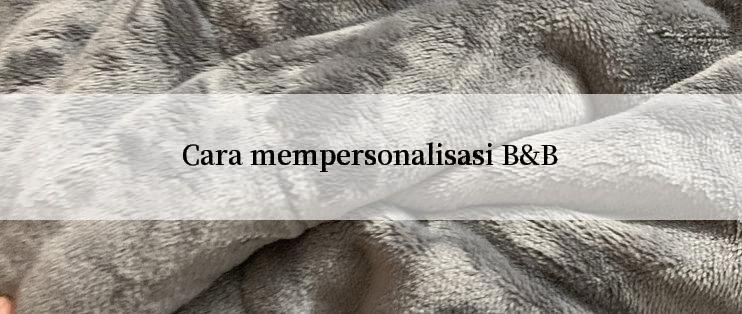 Cara mempersonalisasi B&B