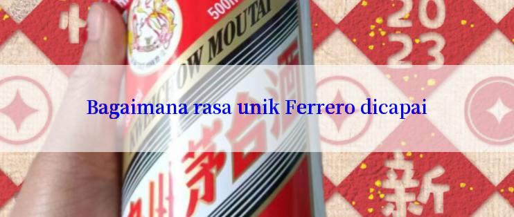 Bagaimana rasa unik Ferrero dicapai