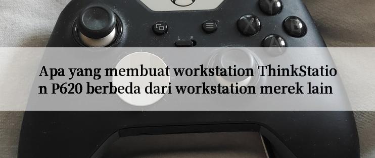 Apa yang membuat workstation ThinkStation P620 berbeda dari workstation merek lain