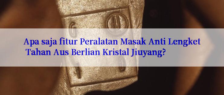 Apa saja fitur Peralatan Masak Anti Lengket Tahan Aus Berlian Kristal Jiuyang?