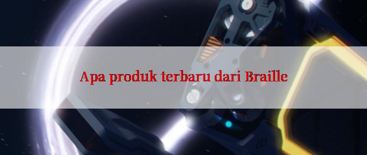 Apa produk terbaru dari Braille