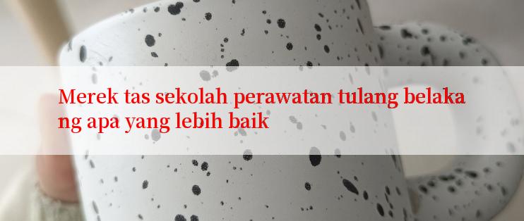 Merek tas sekolah perawatan tulang belakang apa yang lebih baik