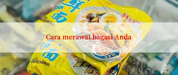 Cara merawat bagasi Anda