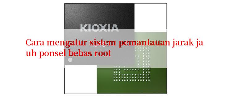 Cara mengatur sistem pemantauan jarak jauh ponsel bebas root