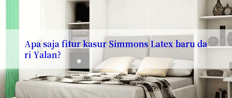 Apa saja fitur kasur Simmons Latex baru dari Yalan?