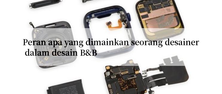 Peran apa yang dimainkan seorang desainer dalam desain B&B