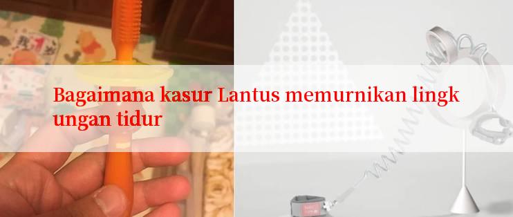 Bagaimana kasur Lantus memurnikan lingkungan tidur