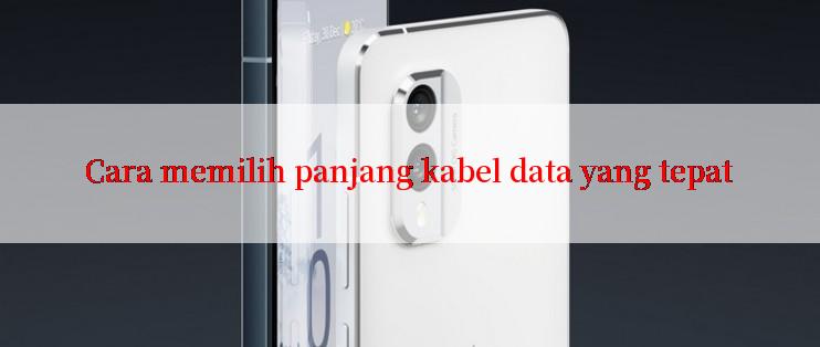 Cara memilih panjang kabel data yang tepat