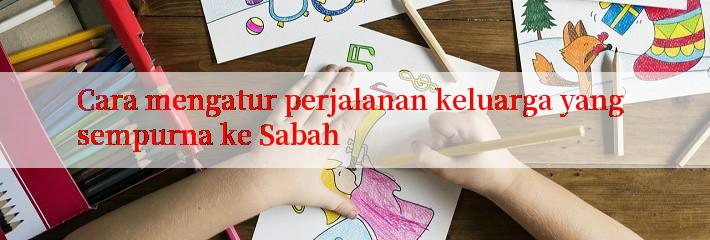 Cara mengatur perjalanan keluarga yang sempurna ke Sabah