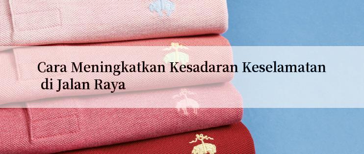 Cara Meningkatkan Kesadaran Keselamatan di Jalan Raya