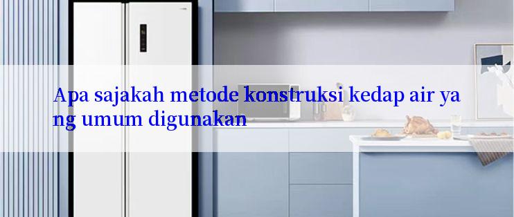 Apa sajakah metode konstruksi kedap air yang umum digunakan