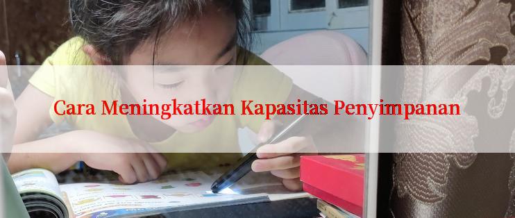 Cara Meningkatkan Kapasitas Penyimpanan