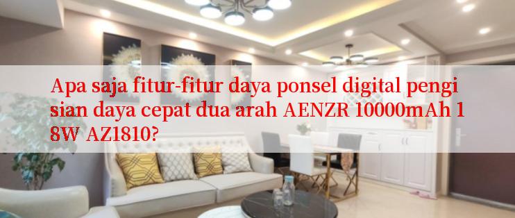 Apa saja fitur-fitur daya ponsel digital pengisian daya cepat dua arah AENZR 10000mAh 18W AZ1810?