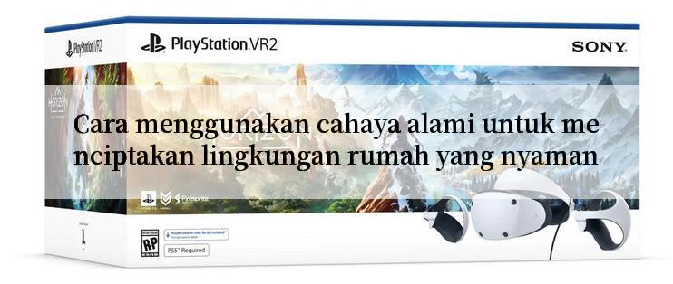 Cara menggunakan cahaya alami untuk menciptakan lingkungan rumah yang nyaman