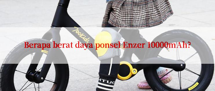 Berapa berat daya ponsel Enzer 10000mAh?