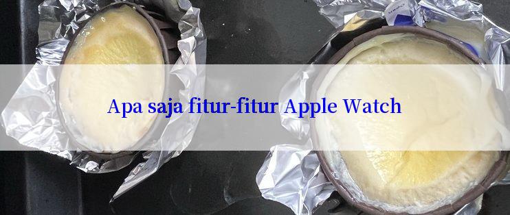 Apa saja fitur-fitur Apple Watch