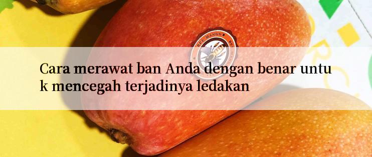 Cara merawat ban Anda dengan benar untuk mencegah terjadinya ledakan