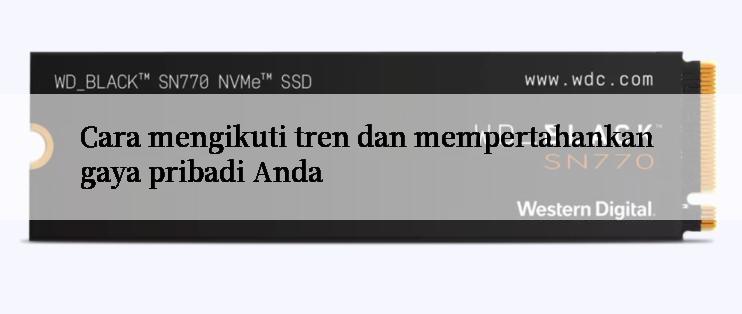 Cara mengikuti tren dan mempertahankan gaya pribadi Anda