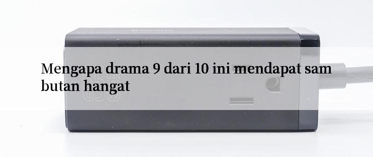 Mengapa drama 9 dari 10 ini mendapat sambutan hangat