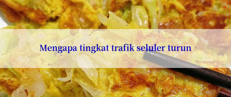 Mengapa tingkat trafik seluler turun