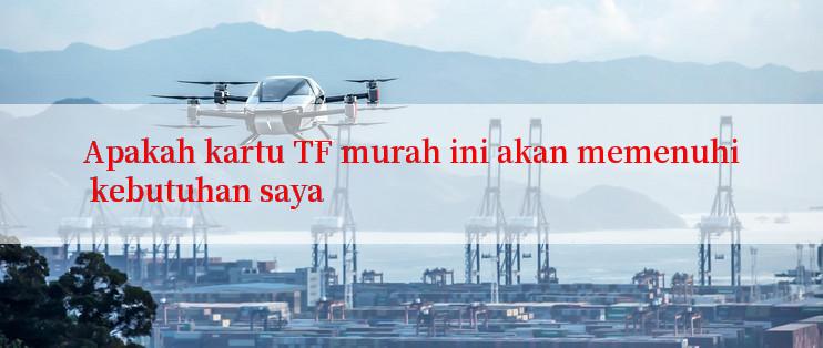 Apakah kartu TF murah ini akan memenuhi kebutuhan saya