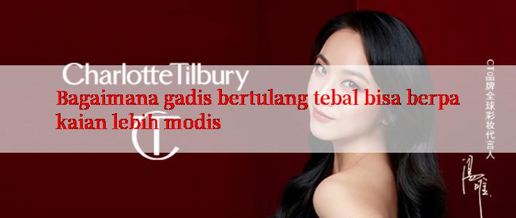 Bagaimana gadis bertulang tebal bisa berpakaian lebih modis