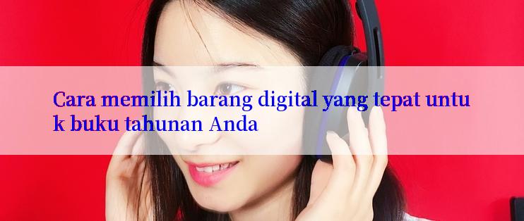 Cara memilih barang digital yang tepat untuk buku tahunan Anda