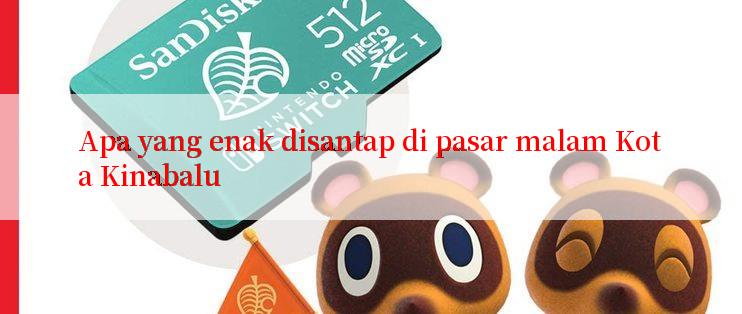 Apa yang enak disantap di pasar malam Kota Kinabalu