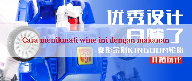 Cara menikmati wine ini dengan makanan