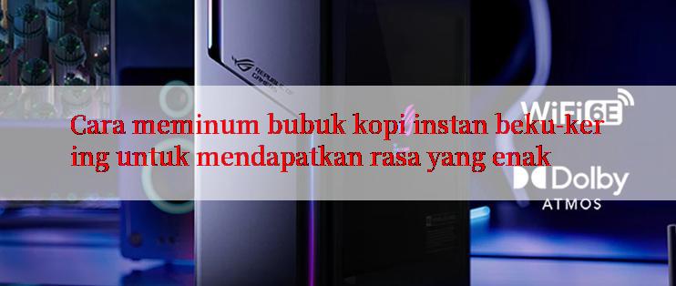 Cara meminum bubuk kopi instan beku-kering untuk mendapatkan rasa yang enak