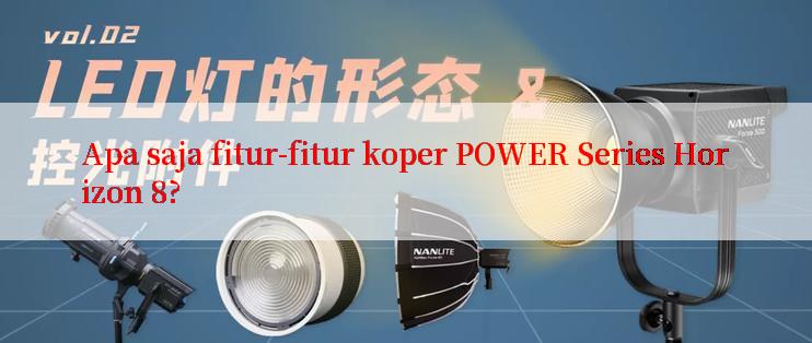 Apa saja fitur-fitur koper POWER Series Horizon 8?