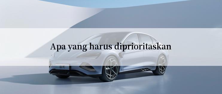 Apa yang harus diprioritaskan