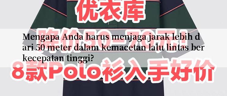 Mengapa Anda harus menjaga jarak lebih dari 50 meter dalam kemacetan lalu lintas berkecepatan tinggi?