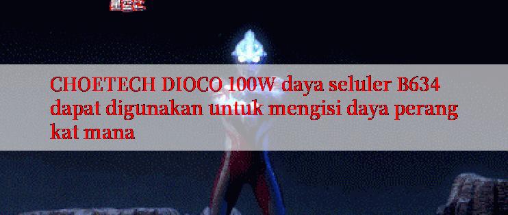 CHOETECH DIOCO 100W daya seluler B634 dapat digunakan untuk mengisi daya perangkat mana