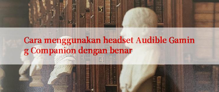 Cara menggunakan headset Audible Gaming Companion dengan benar

