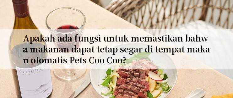 Apakah ada fungsi untuk memastikan bahwa makanan dapat tetap segar di tempat makan otomatis Pets Coo Coo?