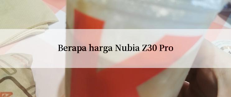 Berapa harga Nubia Z30 Pro