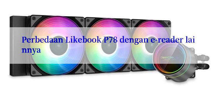 Perbedaan Likebook P78 dengan e-reader lainnya