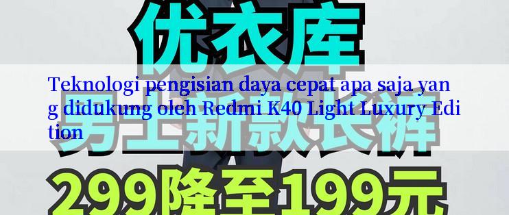 Teknologi pengisian daya cepat apa saja yang didukung oleh Redmi K40 Light Luxury Edition