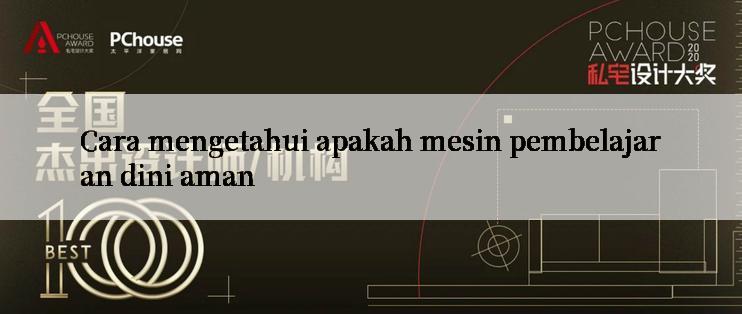 Cara mengetahui apakah mesin pembelajaran dini aman