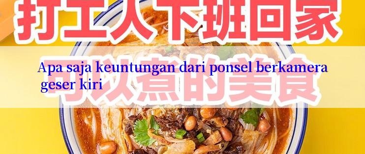 Apa saja keuntungan dari ponsel berkamera geser kiri