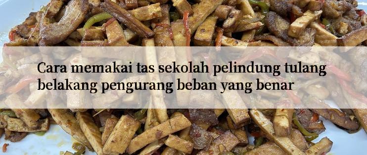 Cara memakai tas sekolah pelindung tulang belakang pengurang beban yang benar