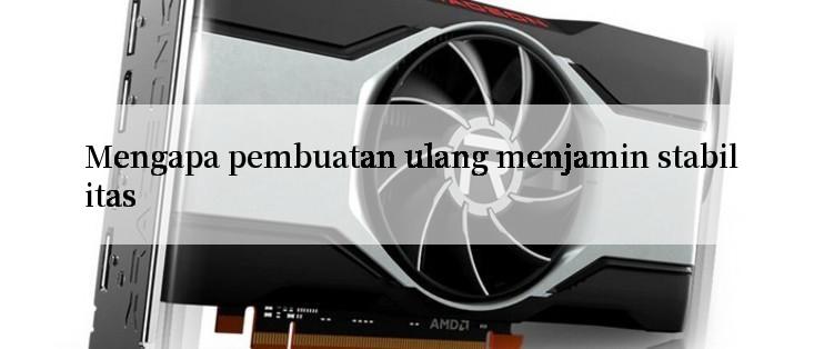 Mengapa pembuatan ulang menjamin stabilitas