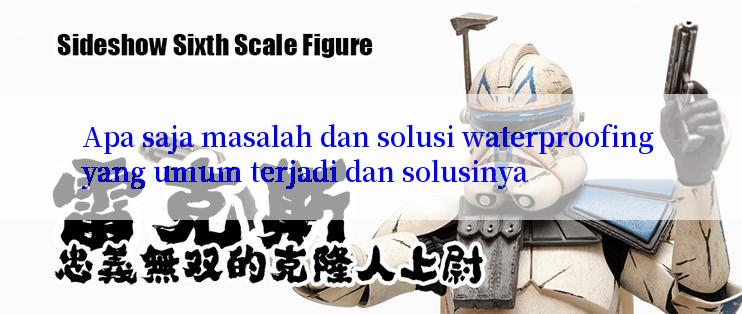 Apa saja masalah dan solusi waterproofing yang umum terjadi dan solusinya