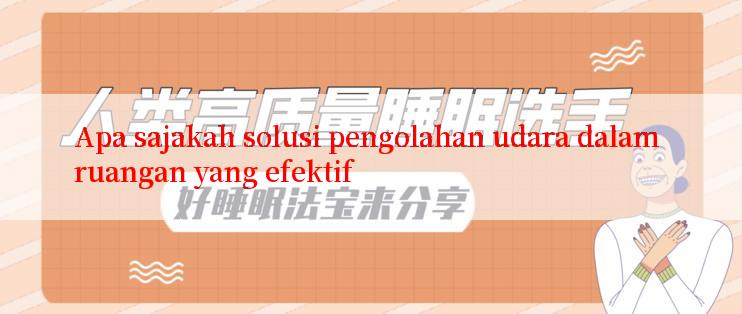 Apa sajakah solusi pengolahan udara dalam ruangan yang efektif