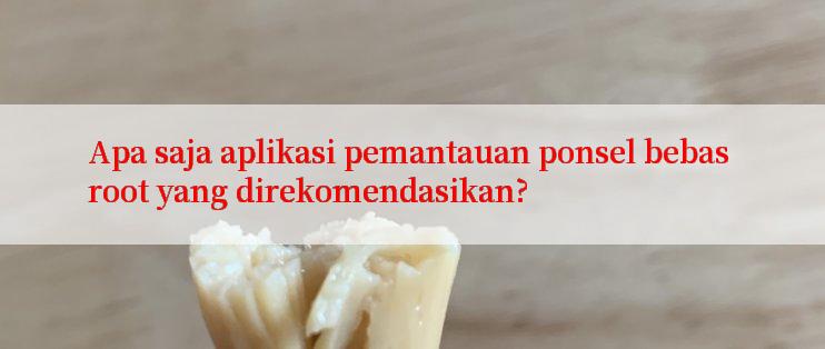 Apa saja aplikasi pemantauan ponsel bebas root yang direkomendasikan?