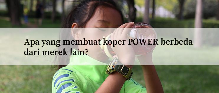 Apa yang membuat koper POWER berbeda dari merek lain?