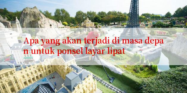 Apa yang akan terjadi di masa depan untuk ponsel layar lipat