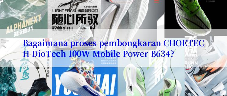 Bagaimana proses pembongkaran CHOETECH DioTech 100W Mobile Power B634?