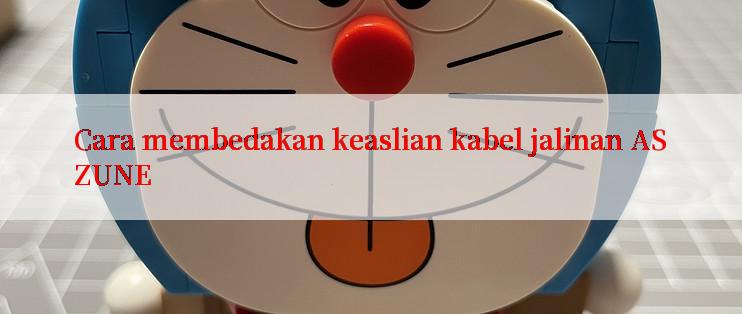 Cara membedakan keaslian kabel jalinan ASZUNE